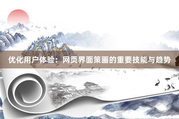 优化用户体验：网页界面策画的重要技能与趋势