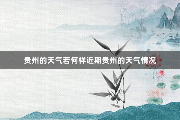 贵州的天气若何样近期贵州的天气情况