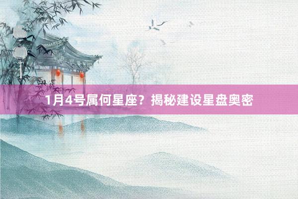 1月4号属何星座？揭秘建设星盘奥密