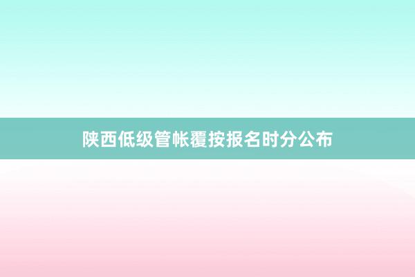 陕西低级管帐覆按报名时分公布