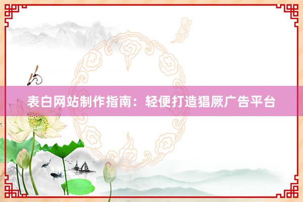 表白网站制作指南：轻便打造猖厥广告平台