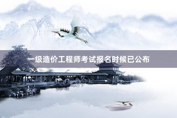 一级造价工程师考试报名时候已公布