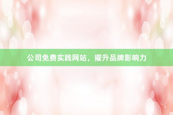 公司免费实践网站，擢升品牌影响力
