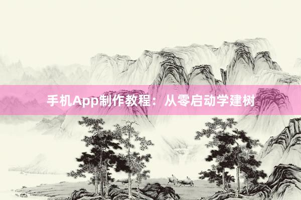手机App制作教程：从零启动学建树
