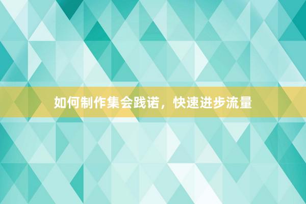 如何制作集会践诺，快速进步流量