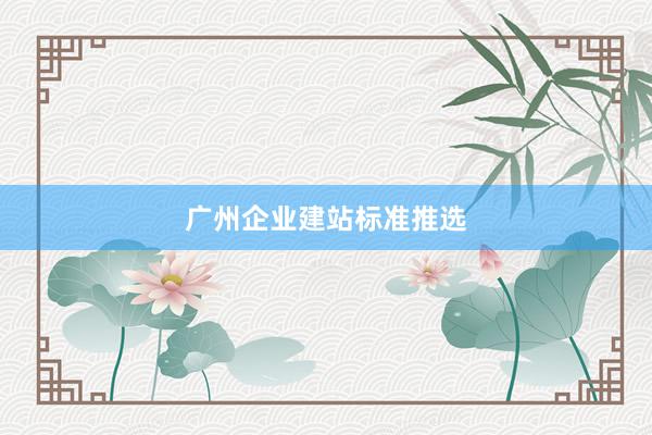 广州企业建站标准推选