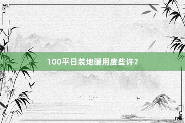 100平日装地暖用度些许？