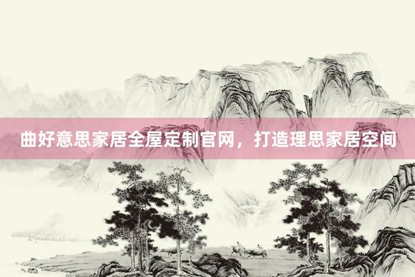 曲好意思家居全屋定制官网，打造理思家居空间