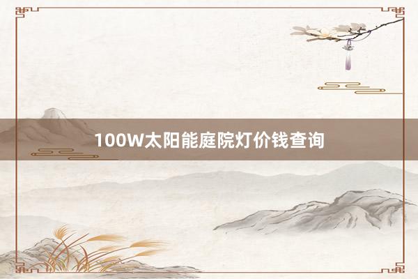 100W太阳能庭院灯价钱查询