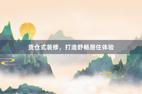 货仓式装修，打造舒畅居住体验