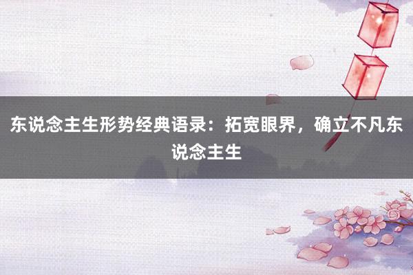 东说念主生形势经典语录：拓宽眼界，确立不凡东说念主生