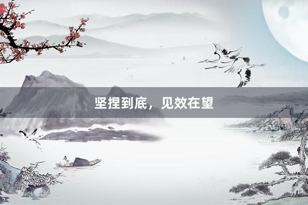 坚捏到底，见效在望
