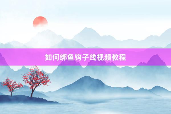 如何绑鱼钩子线视频教程