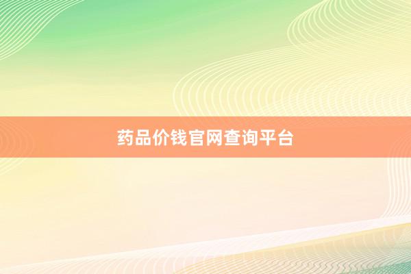 药品价钱官网查询平台
