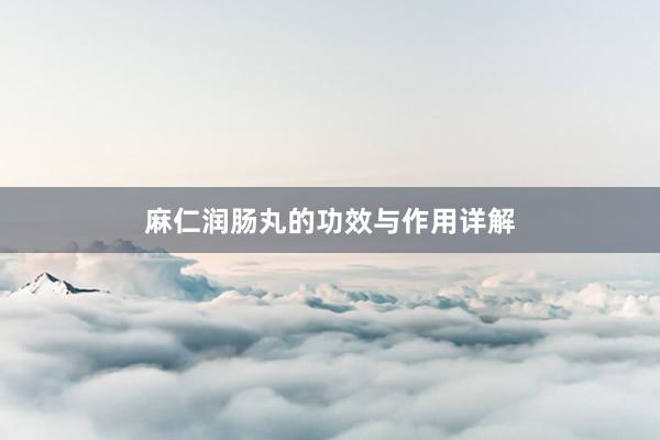 麻仁润肠丸的功效与作用详解