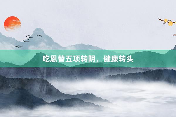 吃恩替五项转阴，健康转头